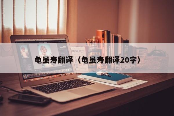 龟虽寿翻译(龟虽寿翻译20字)