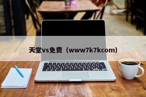 天堂vs免费(www7k7kcom)