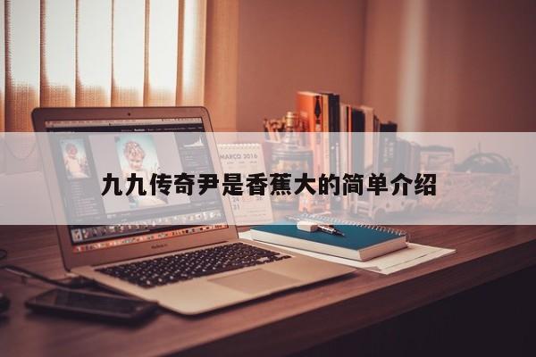 九九传奇尹是香蕉大的简单介绍