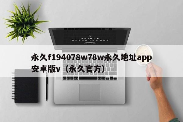 永久f194078w78w永久地址app安卓版v(永久官方)