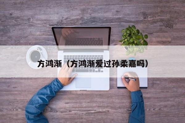 方鸿渐(方鸿渐爱过孙柔嘉吗)