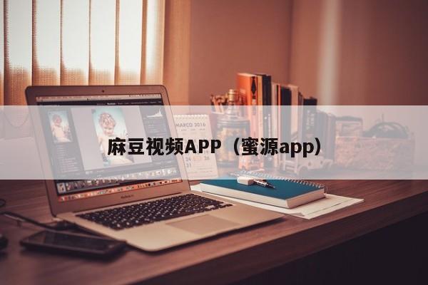 麻豆视频APP(蜜源app)