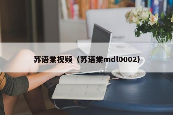 苏语棠视频(苏语棠mdl0002)