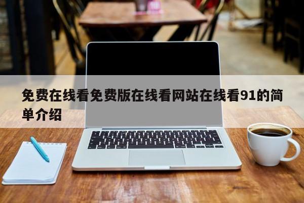免费在线看免费版在线看网站在线看91的简单介绍