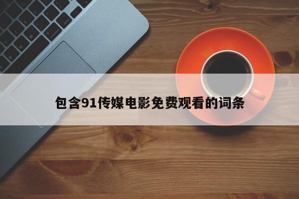 包含91传媒电影免费观看的词条
