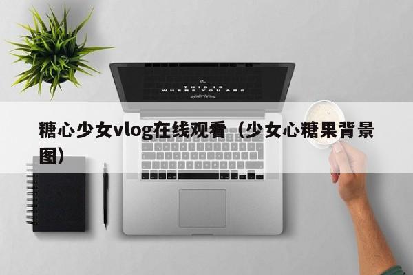 糖心少女vlog在线观看(少女心糖果背景图)