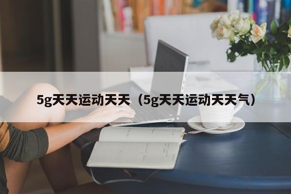 5g天天运动天天(5g天天运动天天气)