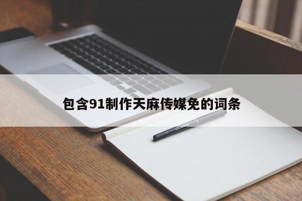 包含91制作天麻传媒免的词条