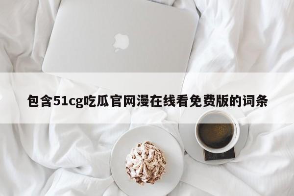包含51cg吃瓜官网漫在线看免费版的词条
