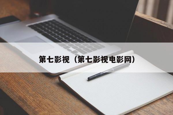 第七影视(第七影视电影网)