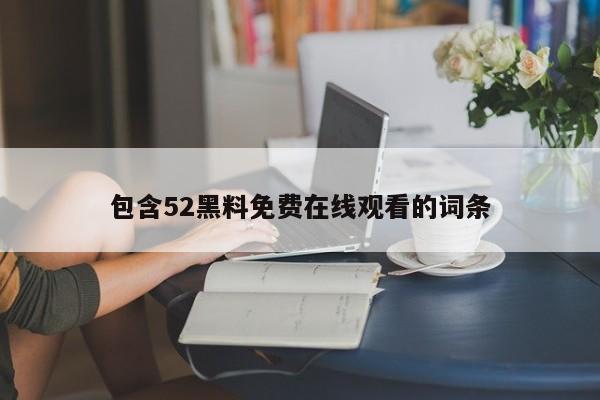 包含52黑料免费在线观看的词条