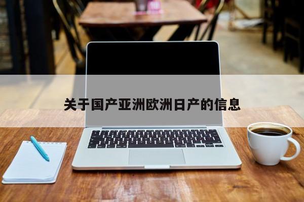 关于国产亚洲欧洲日产的信息